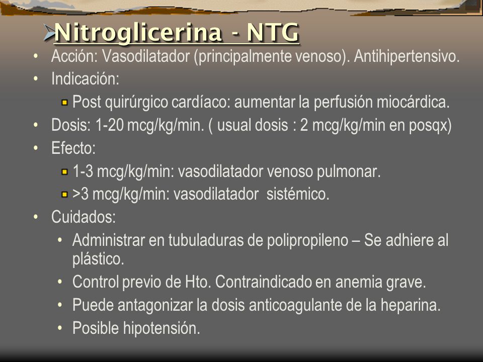Nitroglicerina - NTG Acción: Vasodilatador (principalmente venoso). Antihipertensivo. Indicación: