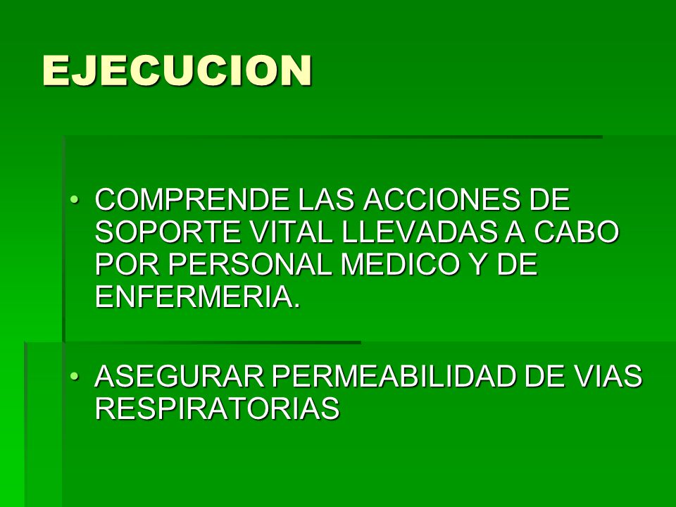 EJECUCION COMPRENDE LAS ACCIONES DE SOPORTE VITAL LLEVADAS A CABO POR PERSONAL MEDICO Y DE ENFERMERIA.