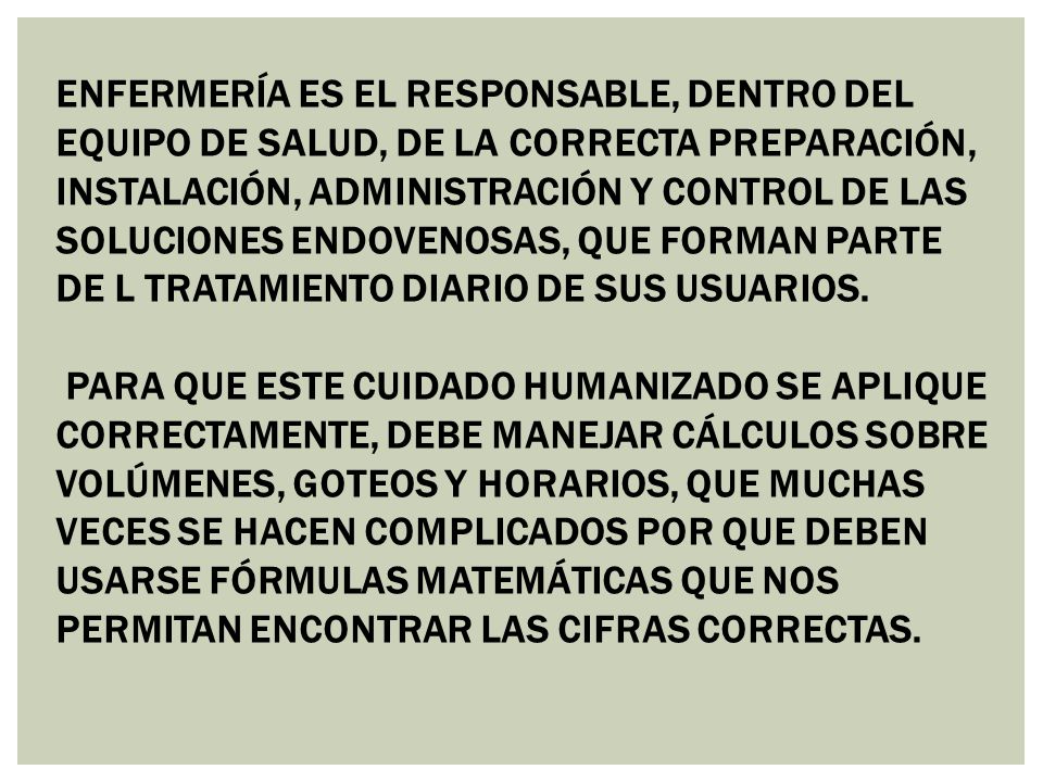 ENFERMERÍA ES EL RESPONSABLE, DENTRO DEL EQUIPO DE SALUD, DE LA CORRECTA PREPARACIÓN, INSTALACIÓN, ADMINISTRACIÓN Y CONTROL DE LAS SOLUCIONES ENDOVENOSAS, QUE FORMAN PARTE DE L TRATAMIENTO DIARIO DE SUS USUARIOS.
