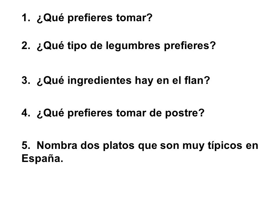 1. ¿Qué prefieres tomar 2. ¿Qué tipo de legumbres prefieres 3. ¿Qué ingredientes hay en el flan