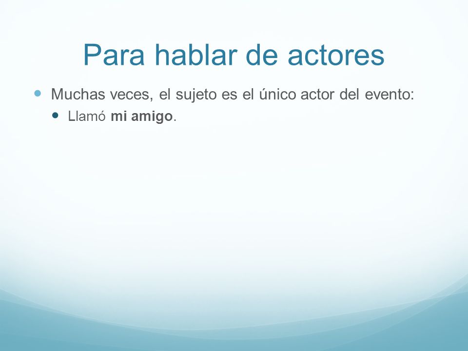 Para hablar de actores Muchas veces, el sujeto es el único actor del evento: Llamó mi amigo.