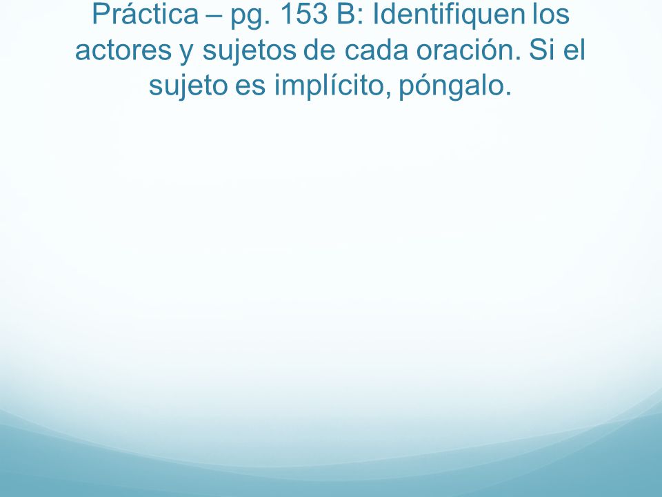 Práctica – pg. 153 B: Identifiquen los actores y sujetos de cada oración.