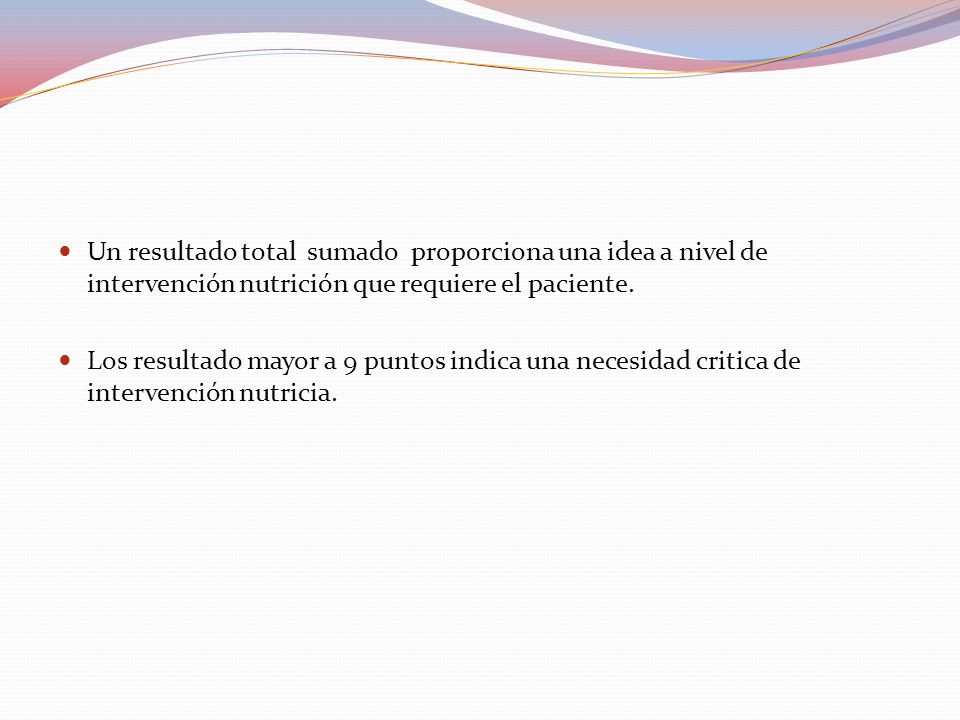 Un resultado total sumado proporciona una idea a nivel de intervención nutrición que requiere el paciente.