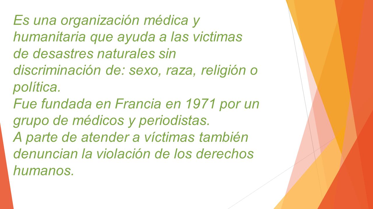 Es una organización médica y humanitaria que ayuda a las victimas de desastres naturales sin discriminación de: sexo, raza, religión o política.