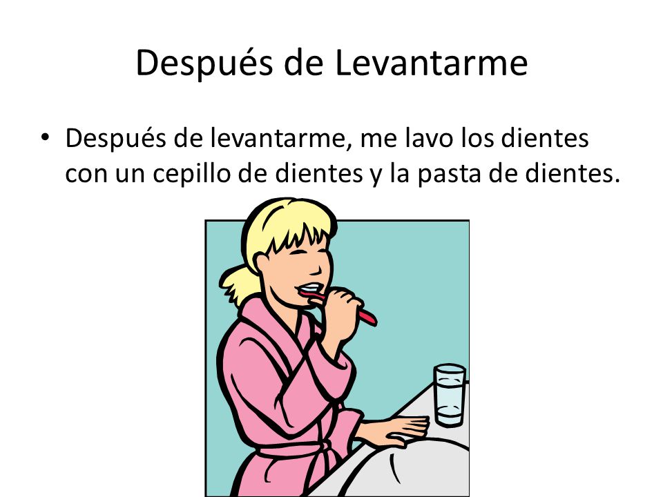 Después de Levantarme Después de levantarme, me lavo los dientes con un cepillo de dientes y la pasta de dientes.