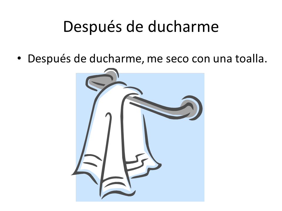 Después de ducharme Después de ducharme, me seco con una toalla.