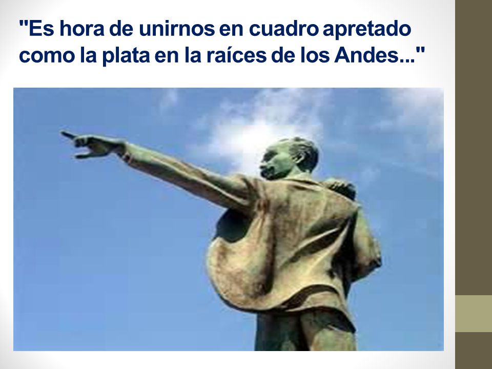 Es hora de unirnos en cuadro apretado como la plata en la raíces de los Andes...
