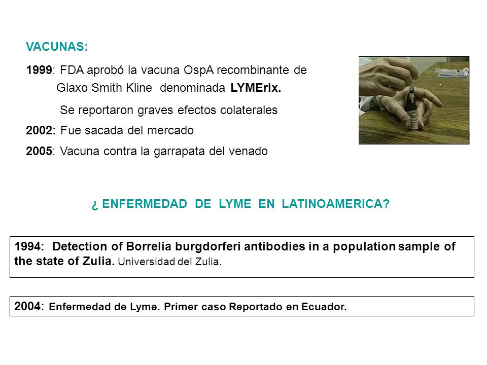 VACUNAS: 1999: FDA aprobó la vacuna OspA recombinante de. Glaxo Smith Kline denominada LYMErix. Se reportaron graves efectos colaterales.