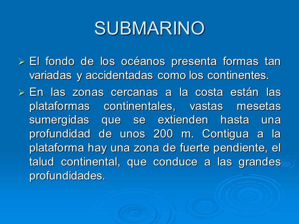 SUBMARINO El fondo de los océanos presenta formas tan variadas y accidentadas como los continentes.
