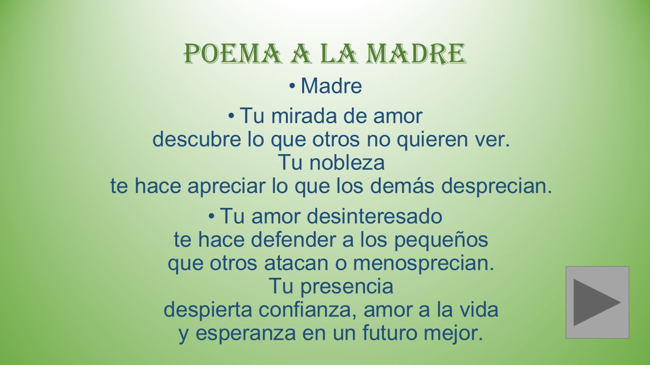 Poema A LA MADRE Madre. Tu mirada de amor descubre lo que otros no quieren ver. Tu nobleza te hace apreciar lo que los demás desprecian.