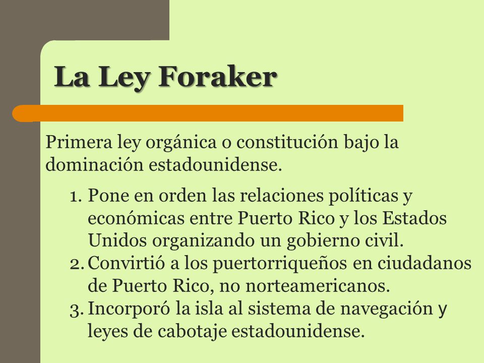La Ley Foraker Primera ley orgánica o constitución bajo la dominación estadounidense.