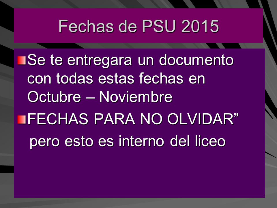 Fechas de PSU 2015 Se te entregara un documento con todas estas fechas en Octubre – Noviembre. FECHAS PARA NO OLVIDAR