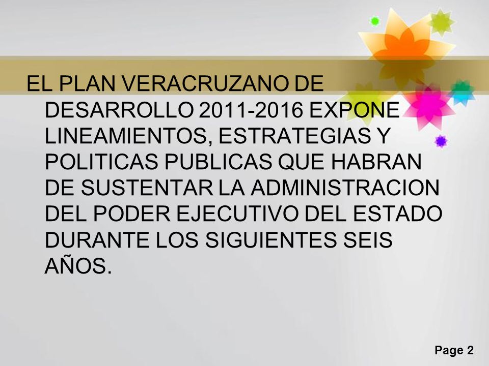 EL PLAN VERACRUZANO DE DESARROLLO EXPONE LINEAMIENTOS, ESTRATEGIAS Y POLITICAS PUBLICAS QUE HABRAN DE SUSTENTAR LA ADMINISTRACION DEL PODER EJECUTIVO DEL ESTADO DURANTE LOS SIGUIENTES SEIS AÑOS.