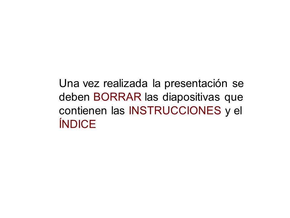 Una vez realizada la presentación se deben BORRAR las diapositivas que contienen las INSTRUCCIONES y el ÍNDICE