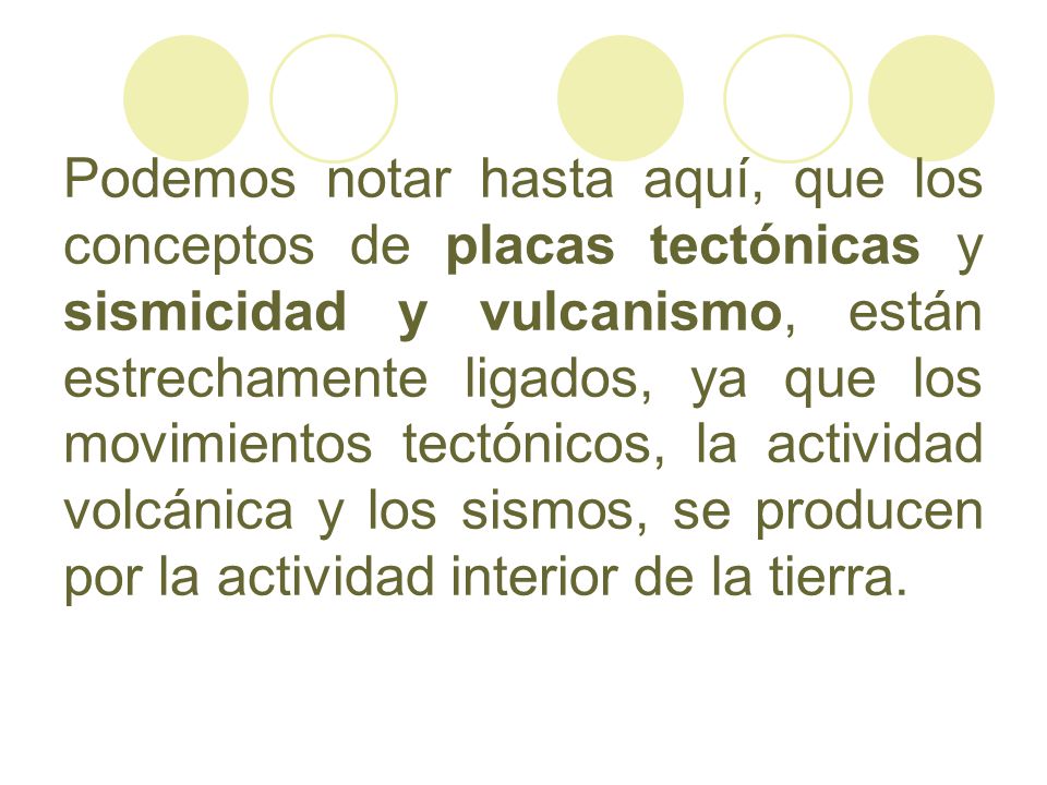 Podemos notar hasta aquí, que los conceptos de placas tectónicas y sismicidad y vulcanismo, están estrechamente ligados, ya que los movimientos tectónicos, la actividad volcánica y los sismos, se producen por la actividad interior de la tierra.