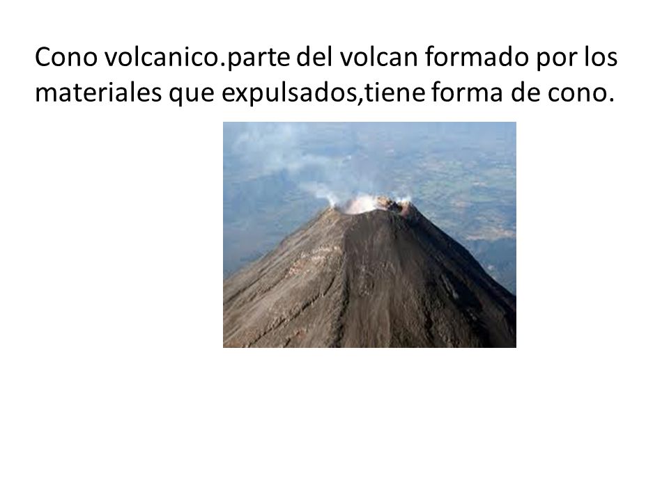 Cono volcanico.parte del volcan formado por los materiales que expulsados,tiene forma de cono.