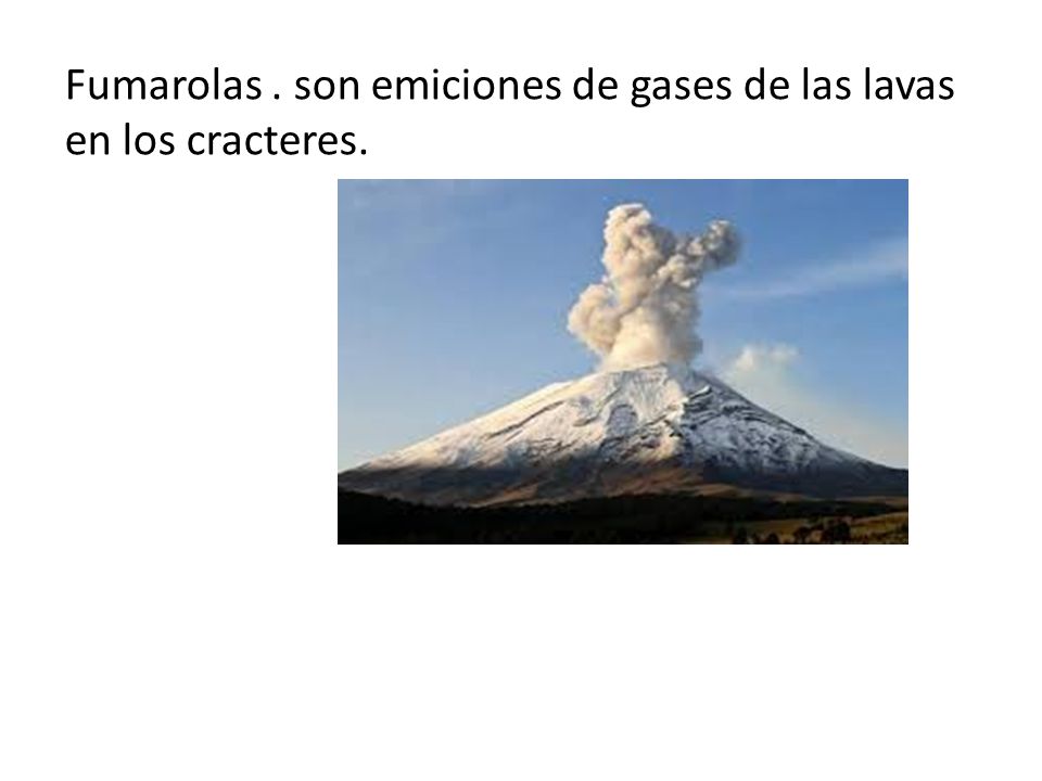 Fumarolas . son emiciones de gases de las lavas en los cracteres.