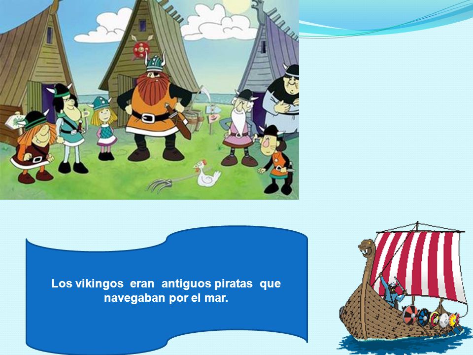 Los vikingos eran antiguos piratas que navegaban por el mar.