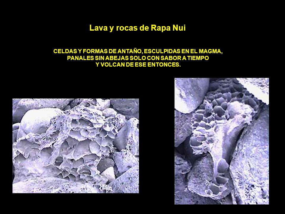 Lava y rocas de Rapa Nui CELDAS Y FORMAS DE ANTAÑO, ESCULPIDAS EN EL MAGMA, PANALES SIN ABEJAS SOLO CON SABOR A TIEMPO Y VOLCAN DE ESE ENTONCES.