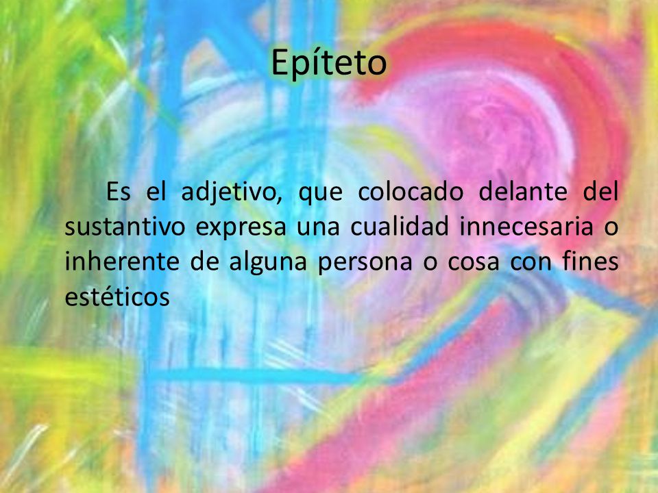 Epíteto Es el adjetivo, que colocado delante del sustantivo expresa una cualidad innecesaria o inherente de alguna persona o cosa con fines estéticos.