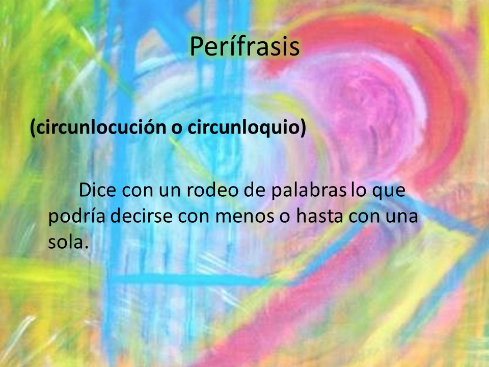 Perífrasis (circunlocución o circunloquio) Dice con un rodeo de palabras lo que podría decirse con menos o hasta con una sola.