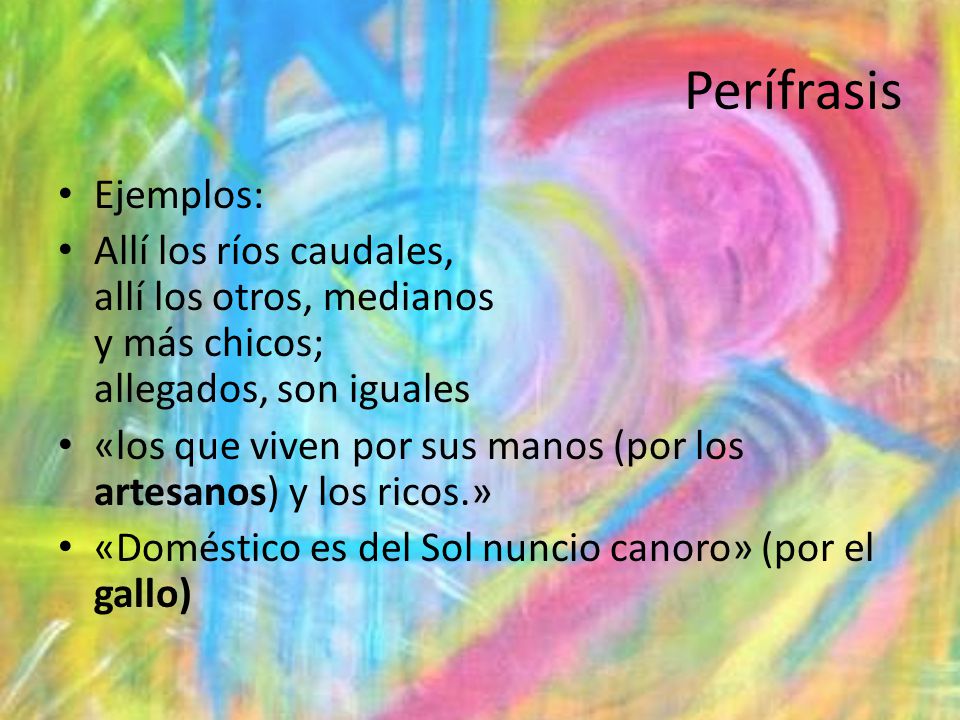 Perífrasis Ejemplos: Allí los ríos caudales, allí los otros, medianos y más chicos; allegados, son iguales.