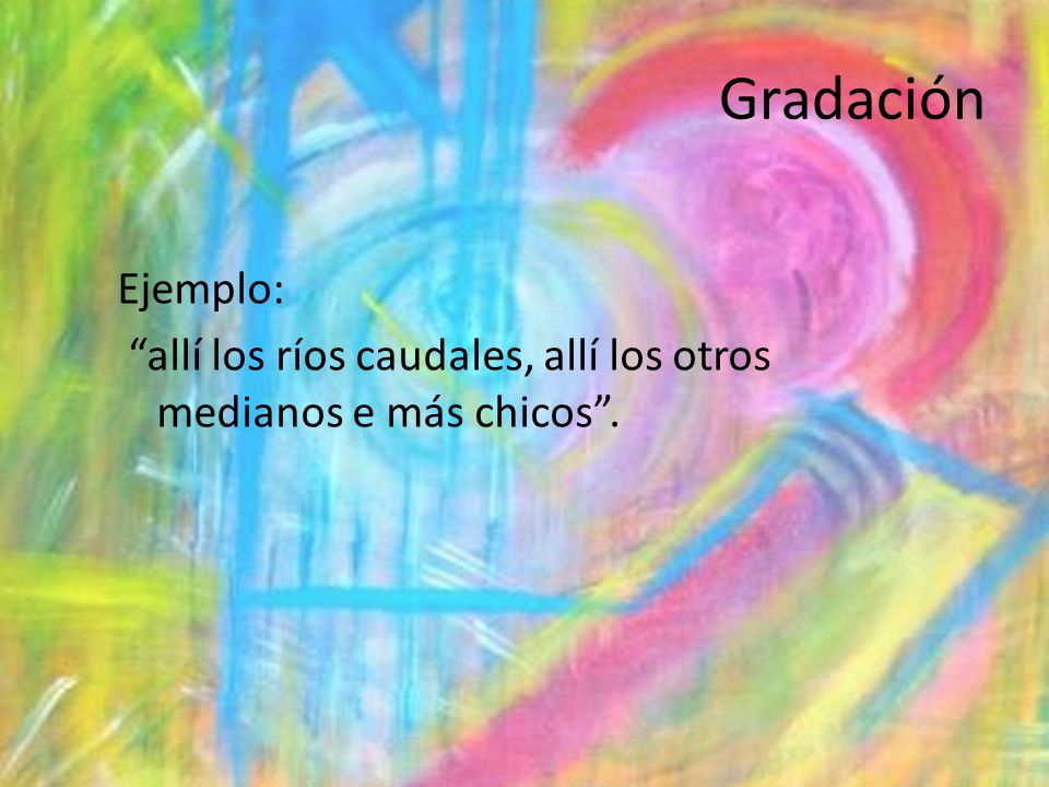 Gradación Ejemplo: allí los ríos caudales, allí los otros medianos e más chicos .