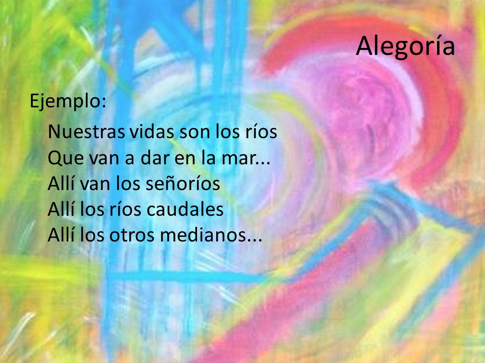 Alegoría Ejemplo: Nuestras vidas son los ríos Que van a dar en la mar...
