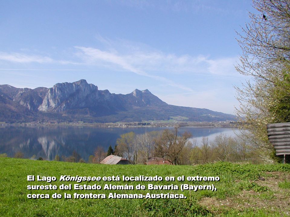 El Lago Königssee está localizado en el extremo sureste del Estado Alemán de Bavaria (Bayern), cerca de la frontera Alemana-Austriaca.