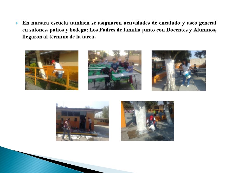 En nuestra escuela también se asignaron actividades de encalado y aseo general en salones, patios y bodega; Los Padres de familia junto con Docentes y Alumnos, llegaron al término de la tarea.