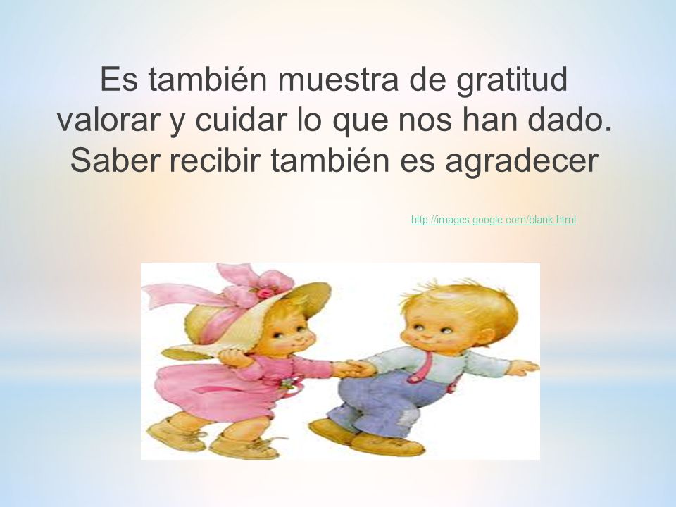 Es también muestra de gratitud valorar y cuidar lo que nos han dado