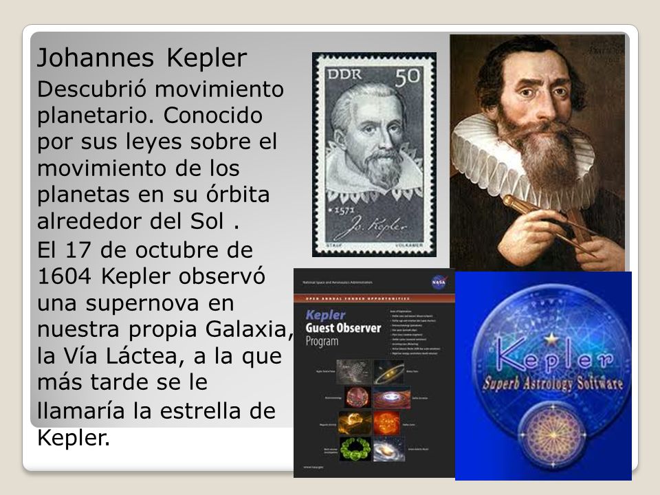 Johannes Kepler Descubrió movimiento planetario. Conocido por sus leyes sobre el movimiento de los planetas en su órbita alrededor del Sol .