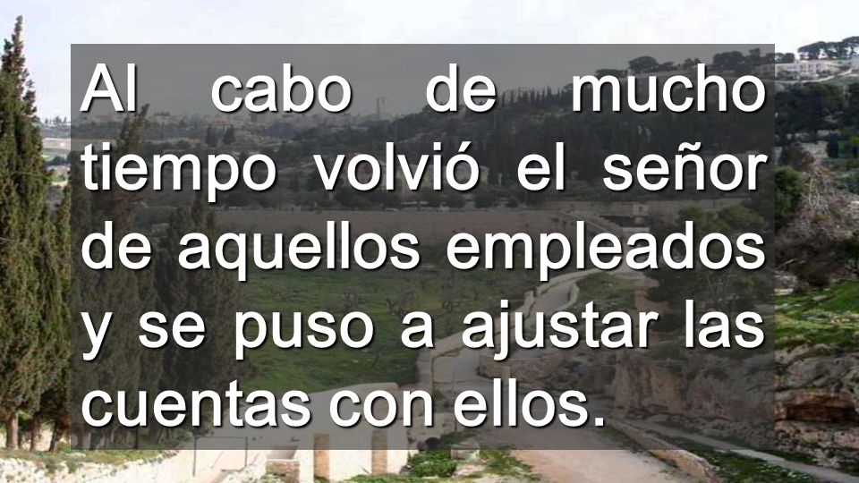 Al cabo de mucho tiempo volvió el señor de aquellos empleados y se puso a ajustar las cuentas con ellos.