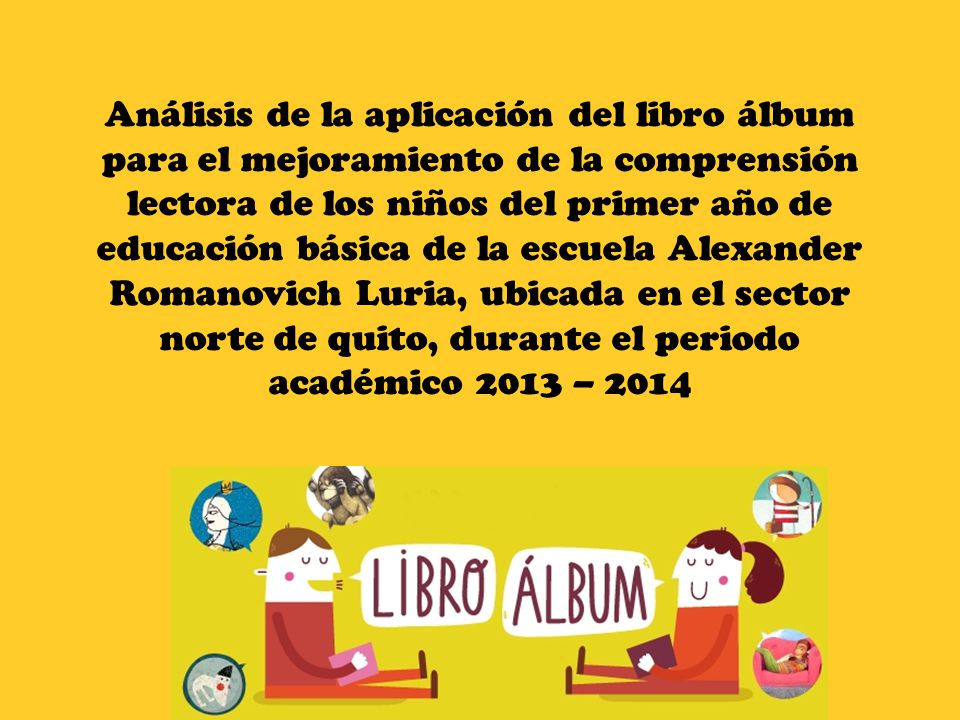 Análisis de la aplicación del libro álbum para el mejoramiento de la comprensión lectora de los niños del primer año de educación básica de la escuela Alexander Romanovich Luria, ubicada en el sector norte de quito, durante el periodo académico 2013 – 2014