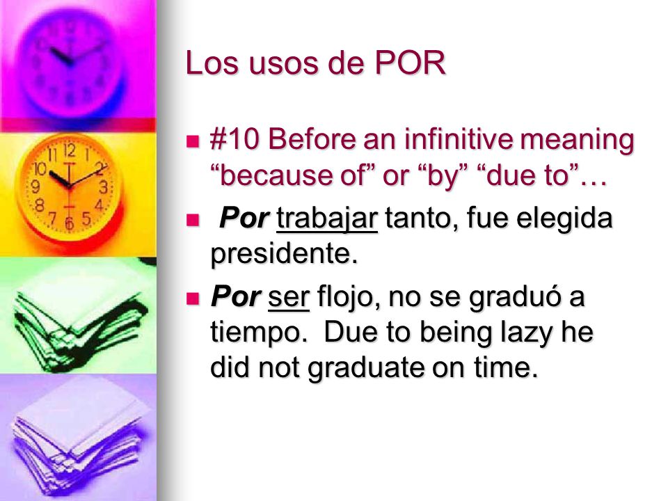 Los usos de POR #10 Before an infinitive meaning because of or by due to … Por trabajar tanto, fue elegida presidente.