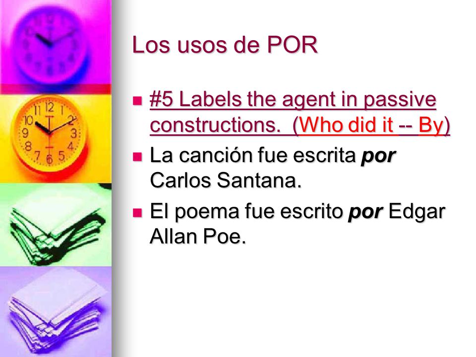 Los usos de POR #5 Labels the agent in passive constructions. (Who did it -- By) La canción fue escrita por Carlos Santana.