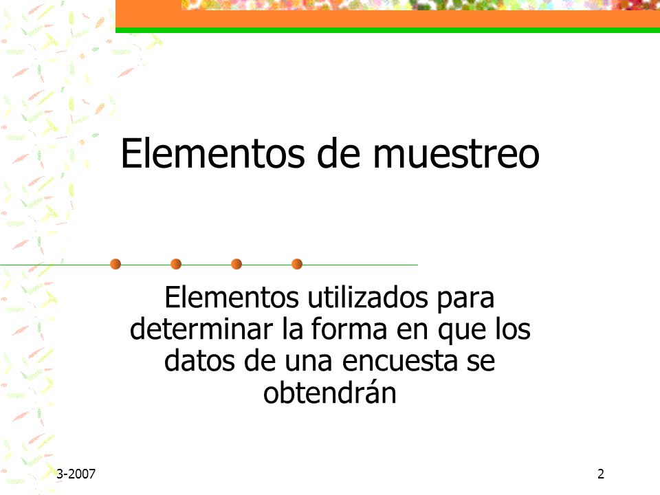 Elementos de muestreo Elementos utilizados para determinar la forma en que los datos de una encuesta se obtendrán.