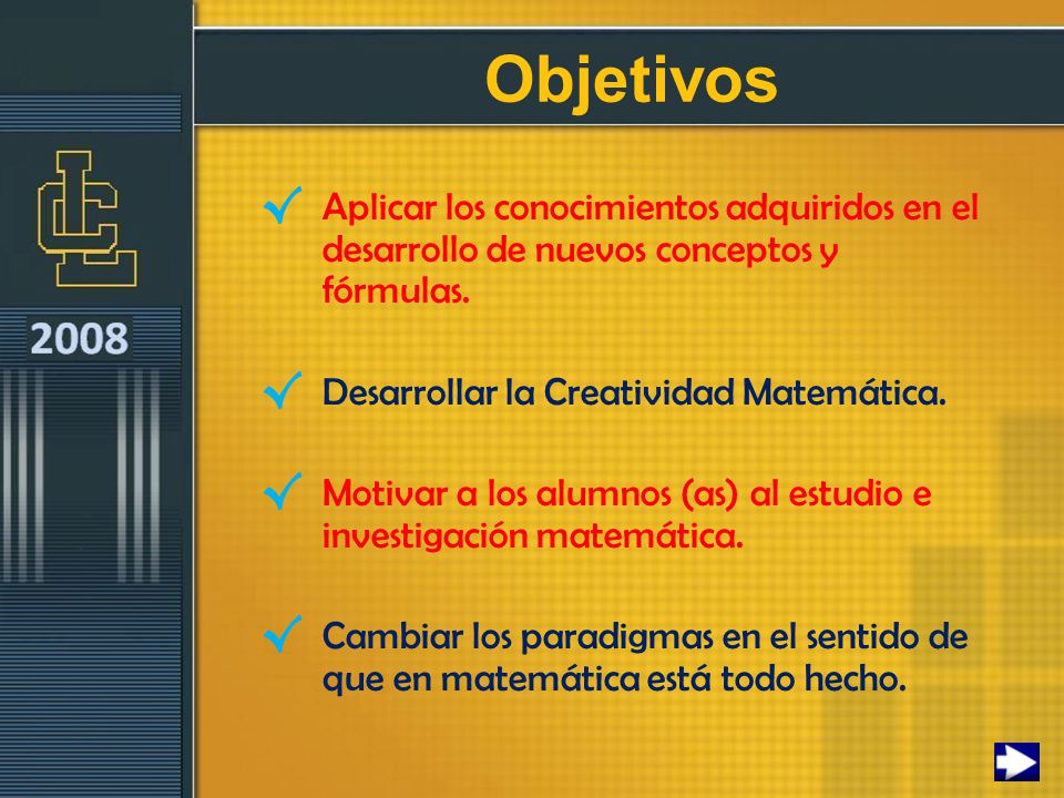 Objetivos Aplicar los conocimientos adquiridos en el desarrollo de nuevos conceptos y fórmulas. Desarrollar la Creatividad Matemática.