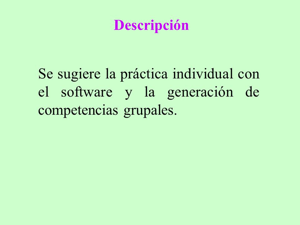 Descripción Se sugiere la práctica individual con el software y la generación de competencias grupales.
