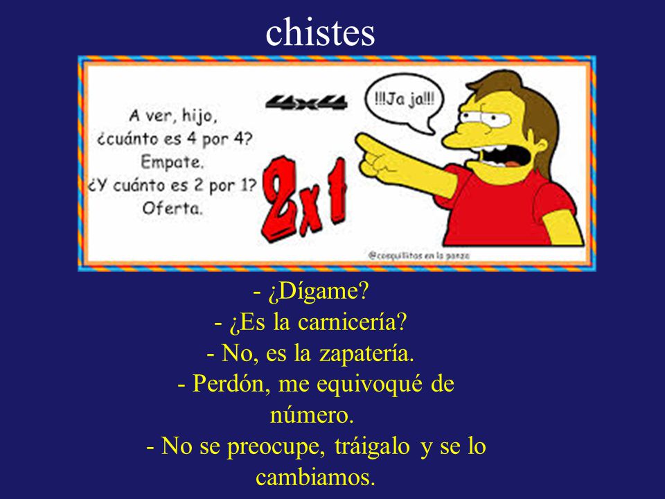 chistes - ¿Dígame - ¿Es la carnicería - No, es la zapatería. - Perdón, me equivoqué de número. - No se preocupe, tráigalo y se lo cambiamos.