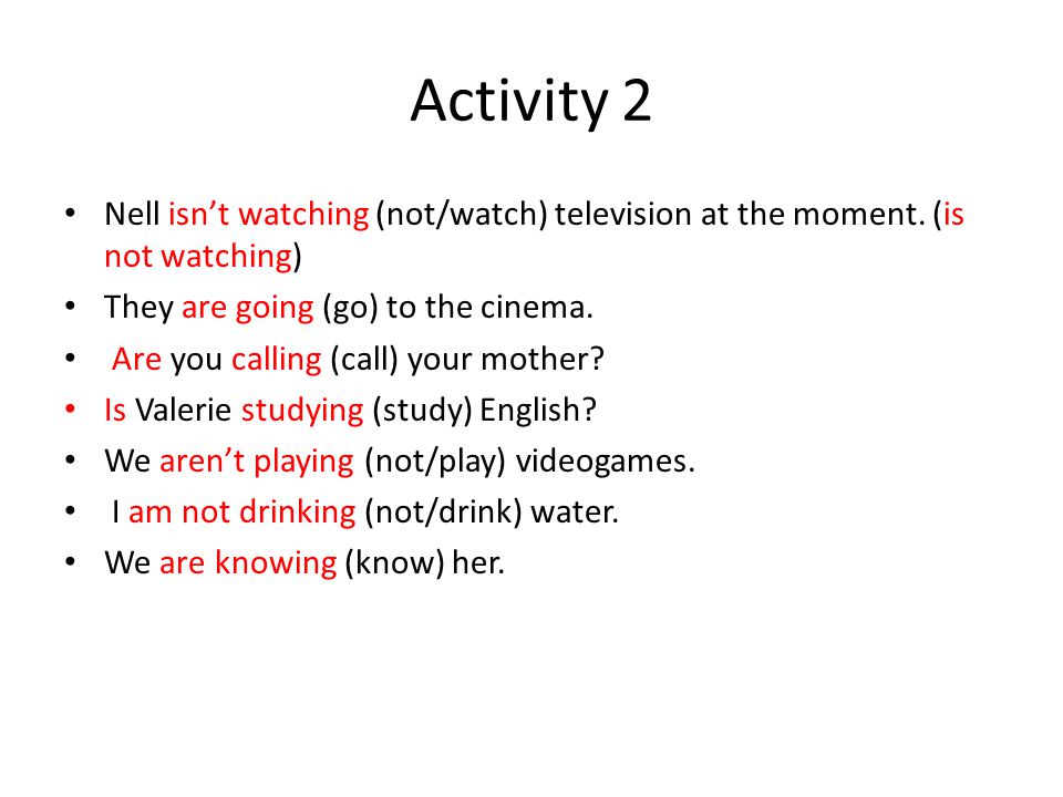 Activity 2 Nell isn’t watching (not/watch) television at the moment. (is not watching) They are going (go) to the cinema.