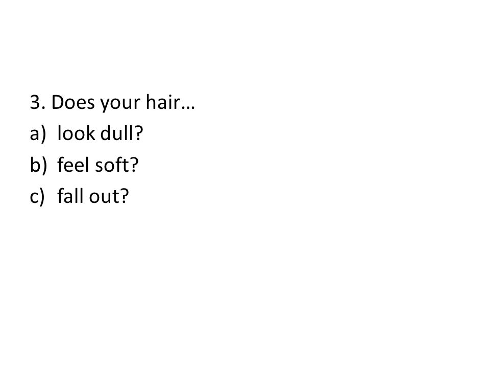 3. Does your hair… look dull feel soft fall out