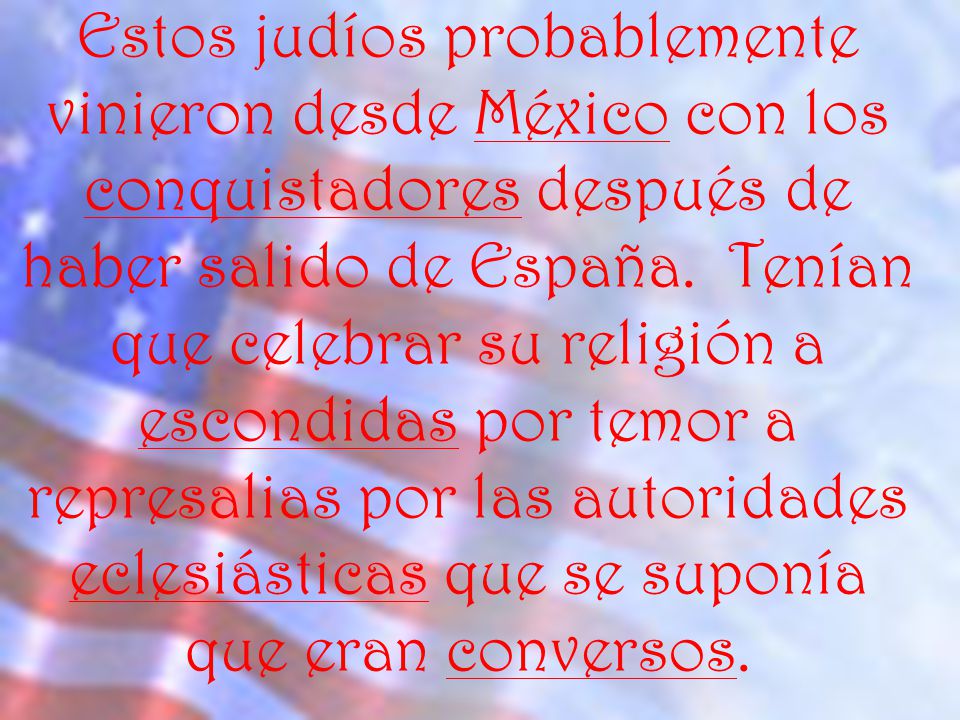 Estos judíos probablemente vinieron desde México con los conquistadores después de haber salido de España.