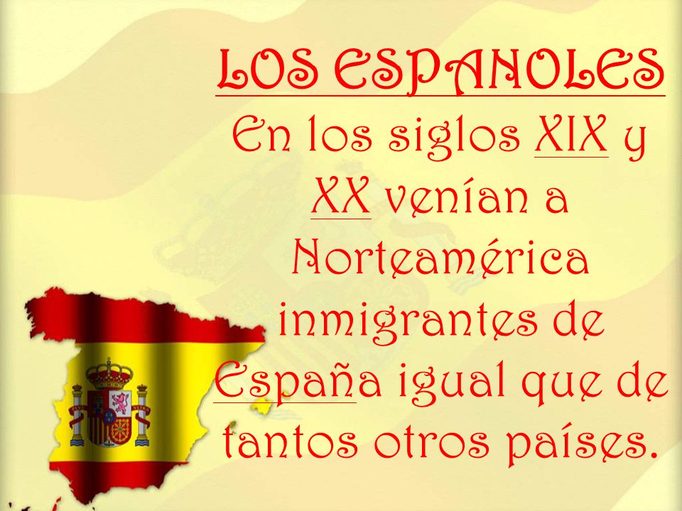 LOS ESPANOLES En los siglos XIX y XX venían a Norteamérica inmigrantes de España igual que de tantos otros países.