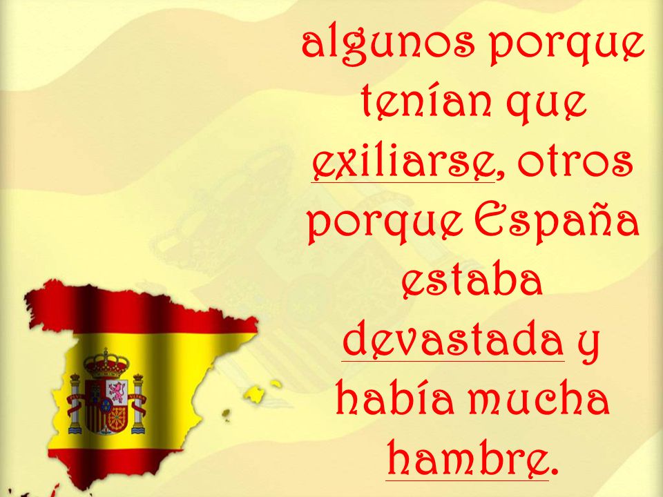 algunos porque tenían que exiliarse, otros porque España estaba devastada y había mucha hambre.