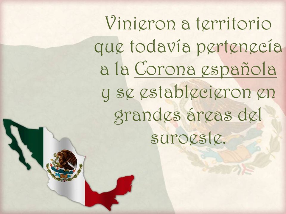 Vinieron a territorio que todavía pertenecía a la Corona española y se establecieron en grandes áreas del suroeste.