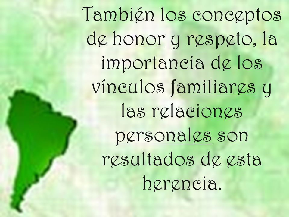 También los conceptos de honor y respeto, la importancia de los vínculos familiares y las relaciones personales son resultados de esta herencia.