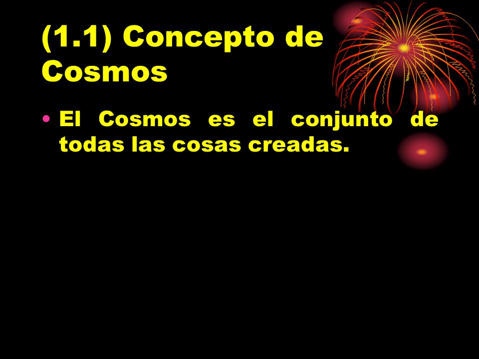 (1.1) Concepto de Cosmos El Cosmos es el conjunto de todas las cosas creadas.