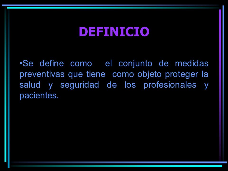 DEFINICIO Se define como el conjunto de medidas preventivas que tiene como objeto proteger la salud y seguridad de los profesionales y pacientes.