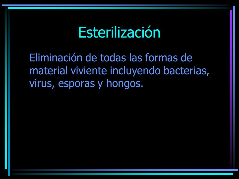 Esterilización Eliminación de todas las formas de material viviente incluyendo bacterias, virus, esporas y hongos.